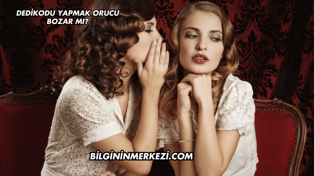 Dedikodu Yapmak Orucu Bozar mı?