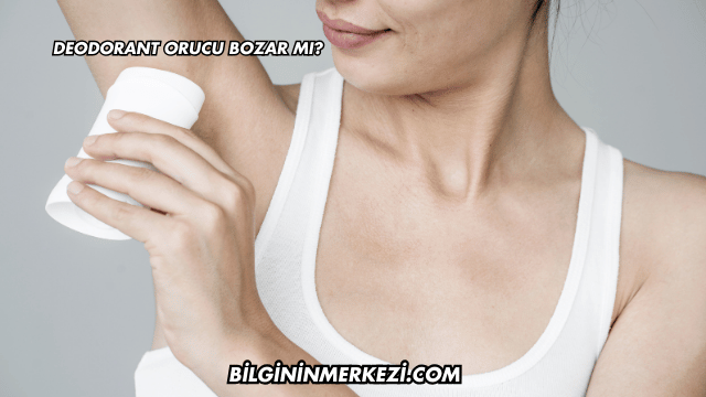 Deodorant Orucu Bozar mı?