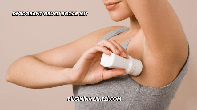 Deodorant Orucu Bozar mı?