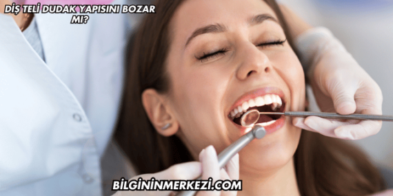 Diş Teli Dudak Yapısını Bozar mı?