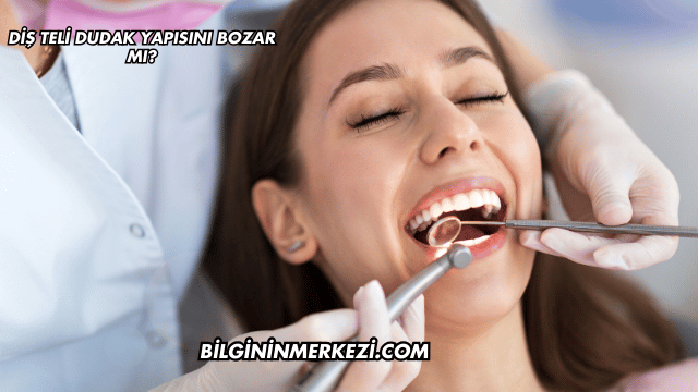 Diş Teli Dudak Yapısını Bozar mı?