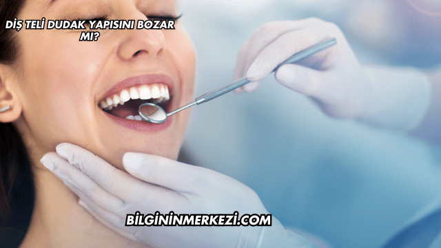 Diş Teli Dudak Yapısını Bozar mı?