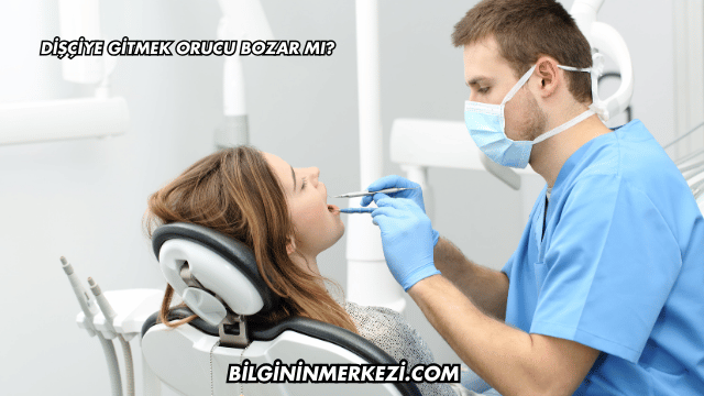 Dişçiye Gitmek Orucu Bozar mı?