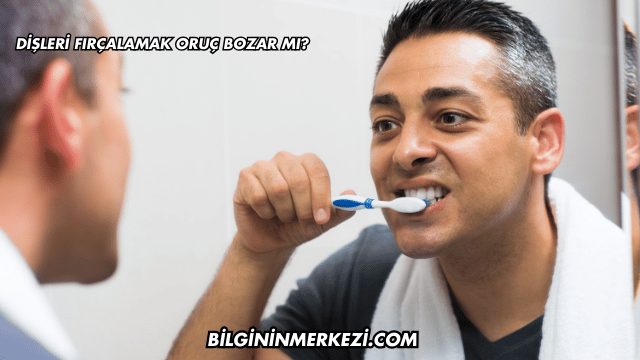 Dişleri Fırçalamak Oruç Bozar mı?