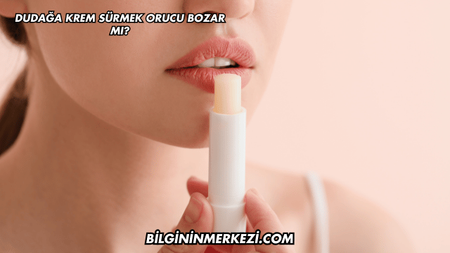 Dudağa Krem Sürmek Orucu Bozar mı?