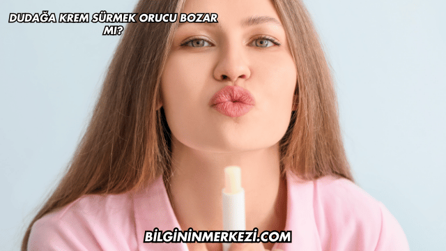 Dudağa Krem Sürmek Orucu Bozar mı?