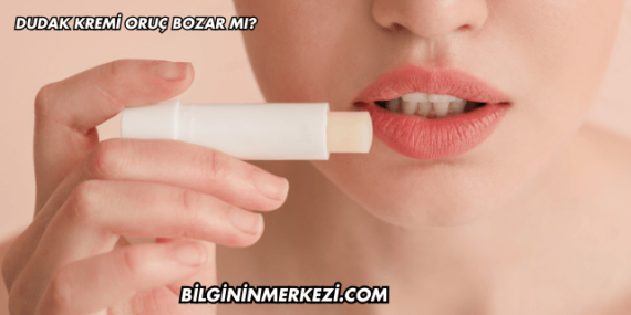 Dudak Kremi Oruç Bozar mı?