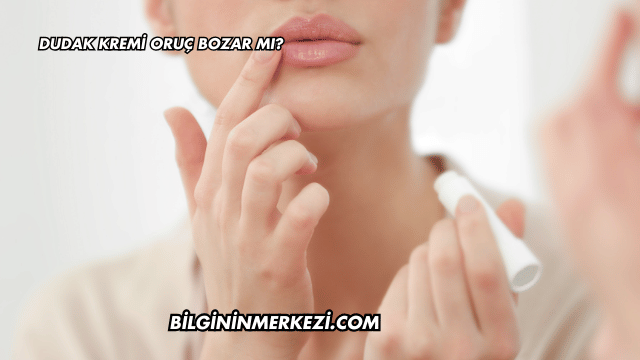 Dudak Kremi Oruç Bozar mı?