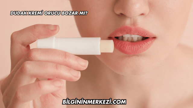 Dudak Kremi Orucu Bozar mı?