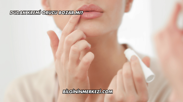 Dudak Kremi Orucu Bozar mı?