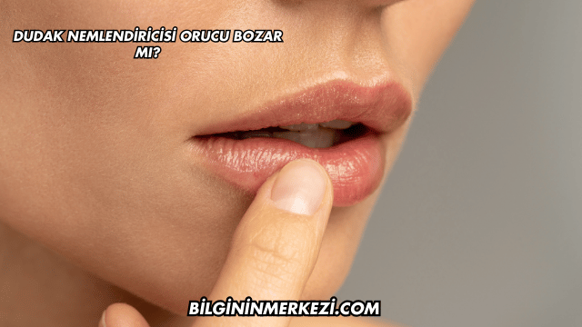 Dudak Nemlendiricisi Orucu Bozar mı?