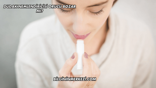Dudak Nemlendiricisi Orucu Bozar mı?
