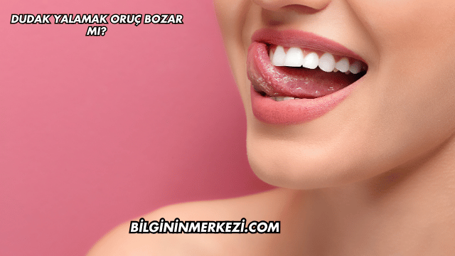 Dudak Yalamak Oruç Bozar mı?