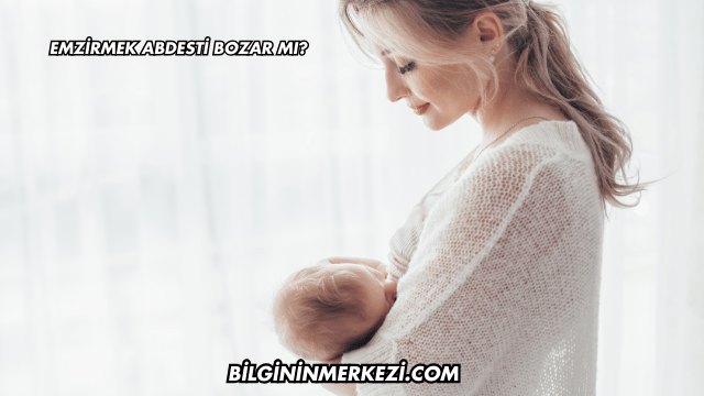 Emzirmek Abdesti Bozar mı?