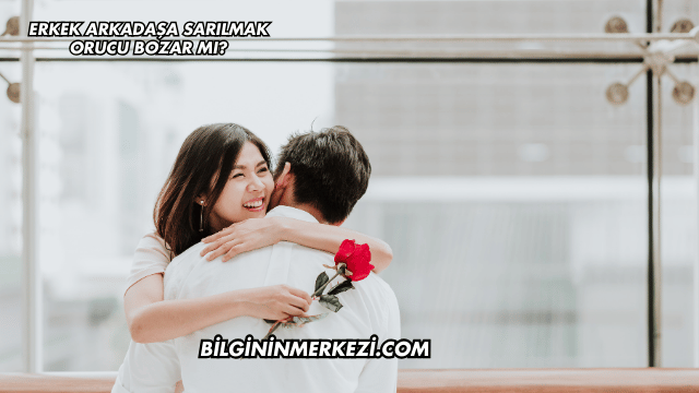 Erkek Arkadaşa Sarılmak Orucu Bozar mı?
