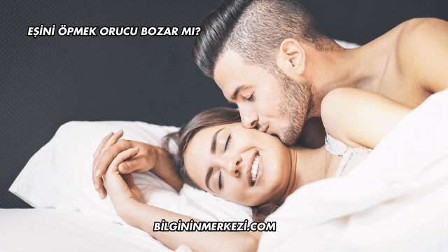 Eşini Öpmek Orucu Bozar mı?