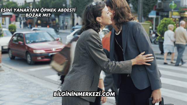 Eşini Yanaktan Öpmek Abdesti Bozar mı?