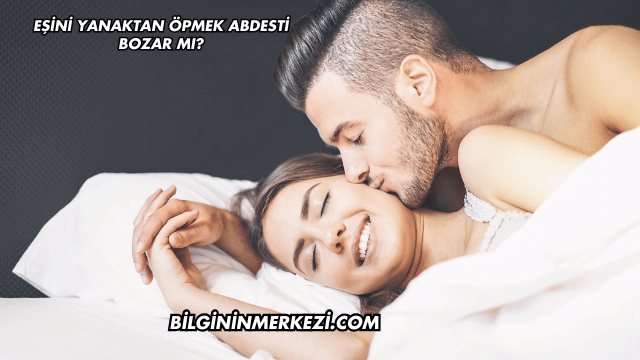 Eşini Yanaktan Öpmek Abdesti Bozar mı?