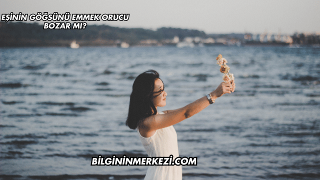 Eşinin Göğsünü Emmek Orucu Bozar mı?