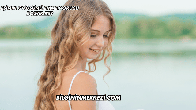 Eşinin Göğsünü Emmek Orucu Bozar mı?