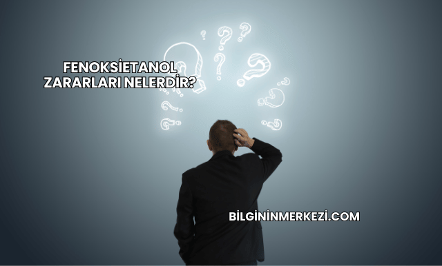 Fenoksietanol Zararları Nelerdir?
