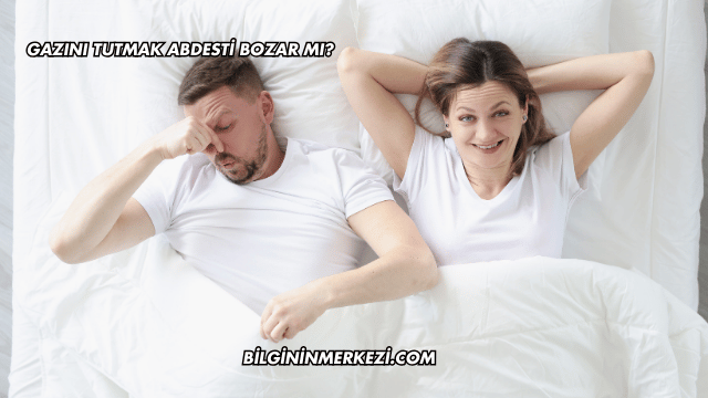Gazını Tutmak Abdesti Bozar mı?