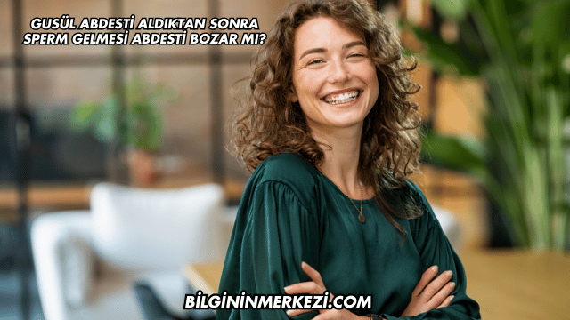 Gusül Abdesti Aldıktan Sonra Sperm Gelmesi Abdesti Bozar mı?