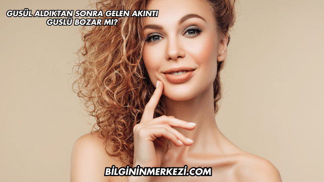 Gusül Aldıktan Sonra Gelen Akıntı Guslü Bozar mı?