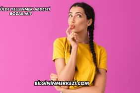 Gusülde Yellenmek Abdesti Bozar mı?