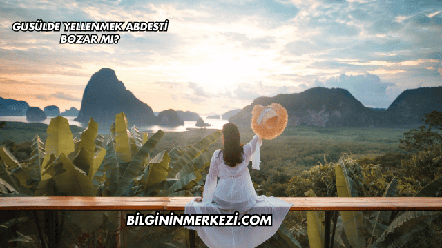 Gusülde Yellenmek Abdesti Bozar mı?