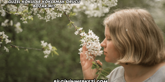 Güzel Kokular Koklamak Orucu Bozar mı?