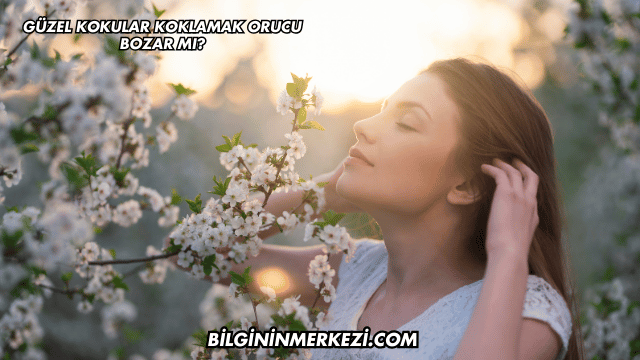 Güzel Kokular Koklamak Orucu Bozar mı?