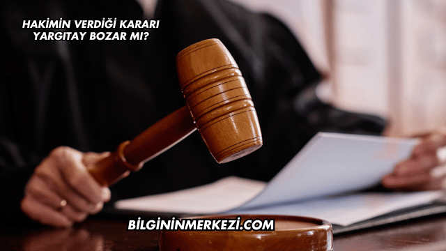 Hakimin Verdiği Kararı Yargıtay Bozar mı?