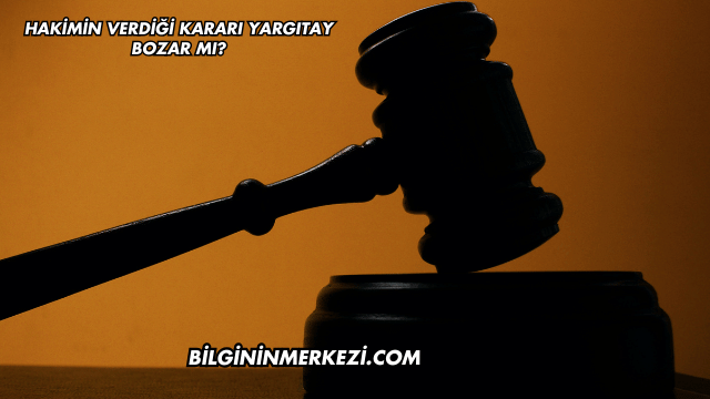 Hakimin Verdiği Kararı Yargıtay Bozar mı?