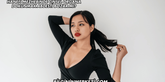 Hanefi Mezhebinde Cinsel Organa Dokunmak Abdesti Bozar mı?