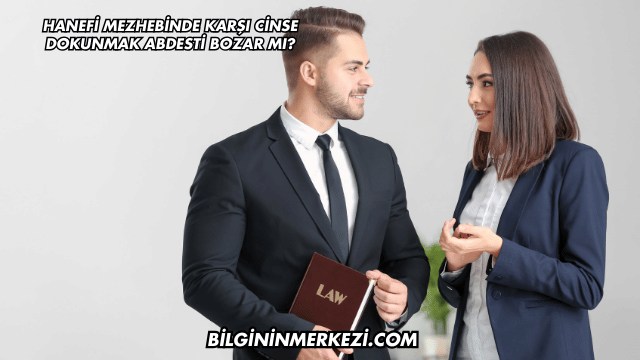 Hanefi Mezhebinde Karşı Cinse Dokunmak Abdesti Bozar mı?