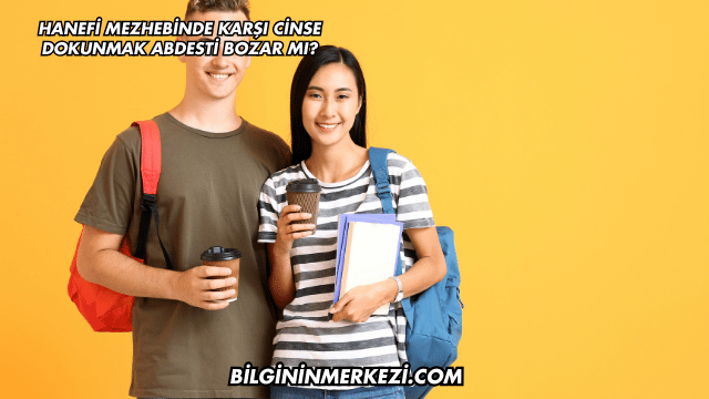 Hanefi Mezhebinde Karşı Cinse Dokunmak Abdesti Bozar mı?