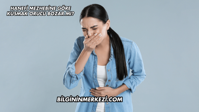 Hanefi Mezhebine Göre Kusmak Orucu Bozar mı?