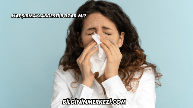 Hapşırmak Abdesti Bozar mı?