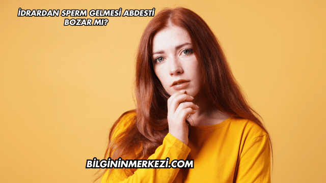 İdrardan Sperm Gelmesi Abdesti Bozar mı?