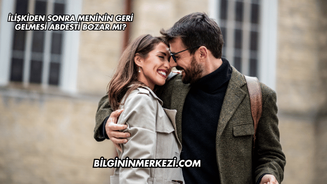 İlişkiden Sonra Meninin Geri Gelmesi Abdesti Bozar mı?