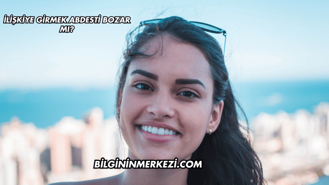 İlişkiye Girmek Abdesti Bozar mı?