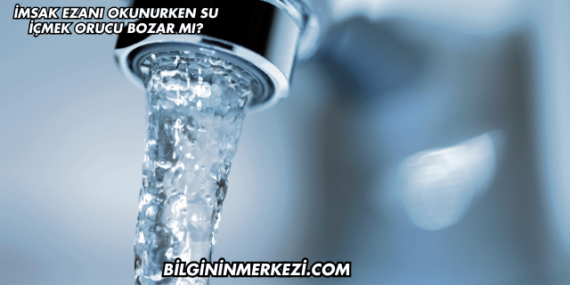 İmsak Ezanı Okunurken Su İçmek Orucu Bozar mı?
