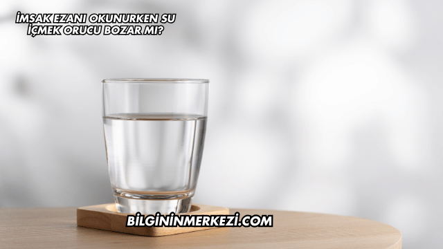 İmsak Ezanı Okunurken Su İçmek Orucu Bozar mı?