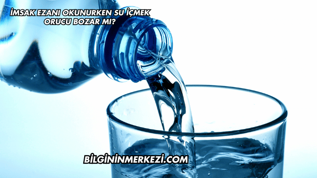 İmsak Ezanı Okunurken Su İçmek Orucu Bozar mı?