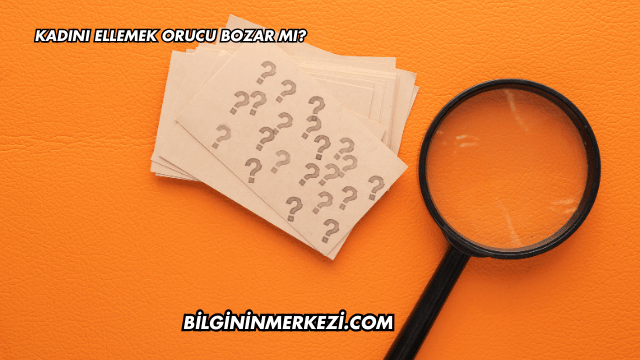 Kadını Ellemek Orucu Bozar mı?