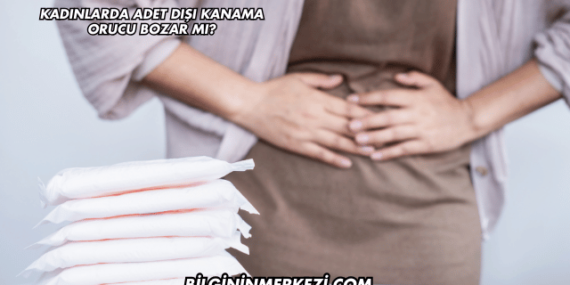 Kadınlarda Adet Dışı Kanama Orucu Bozar mı?