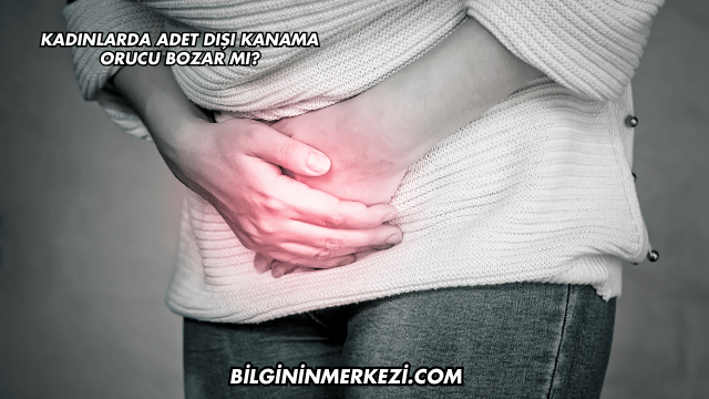 Kadınlarda Adet Dışı Kanama Orucu Bozar mı?