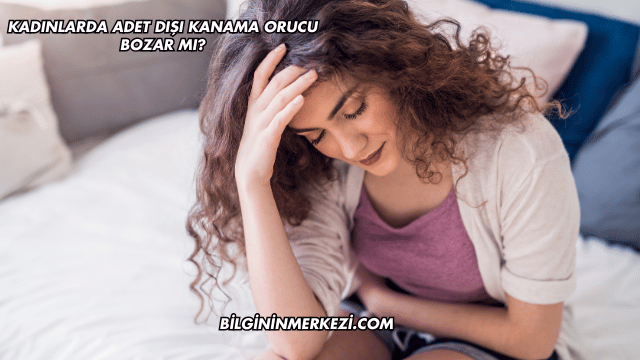 Kadınlarda Adet Dışı Kanama Orucu Bozar mı?