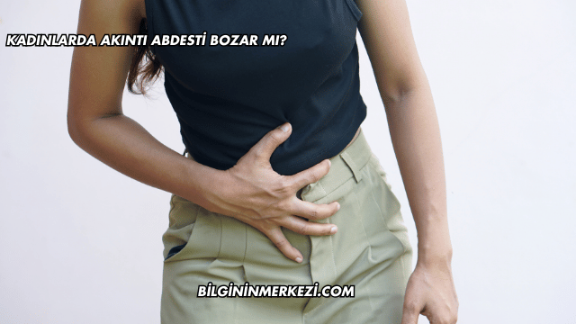 Kadınlarda Akıntı Abdesti Bozar mı?